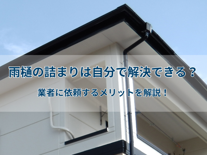 雨樋の詰まりは自分で解決できる？業者に依頼するメリットを解説！