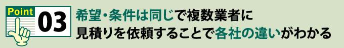 ポイント3希望・条件は同じで複数業者に見積りを依頼することで各社の違いがわかる