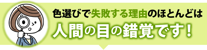 色選びで失敗する理由のほとんどは人間の目の錯覚です!