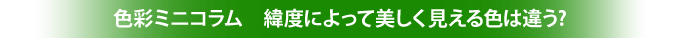 色彩ミニコラム　緯度によって美しく見える色は違う?