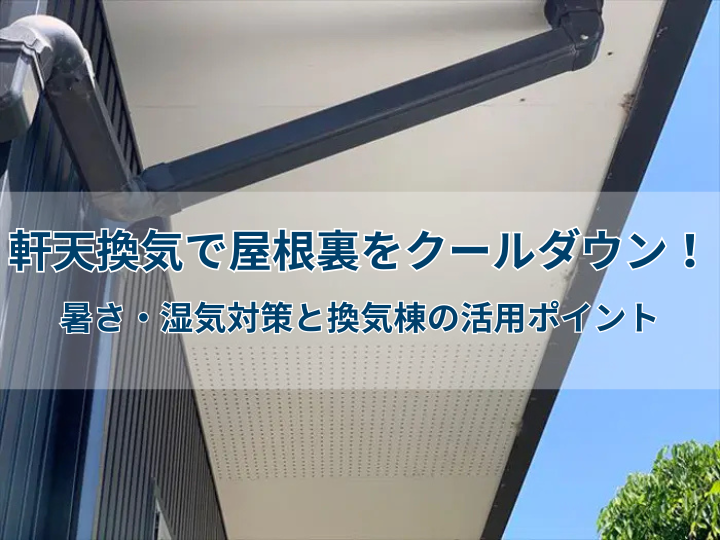 軒天換気で屋根裏をクールダウン！暑さ・湿気対策と換気棟の活用ポイント