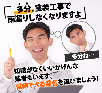 知識がなくいい加減な業者もいます。信頼できる業者を選びましょう。