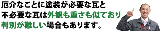 厄介なことに塗装が必要な瓦と不必要な瓦は外観も重さも似ており判別が難しい場合もあります。